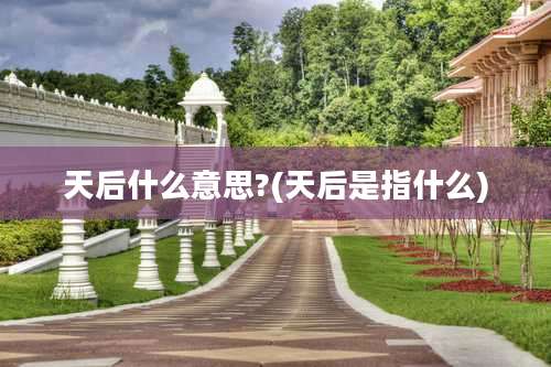 天后什么意思?(天后是指什么)