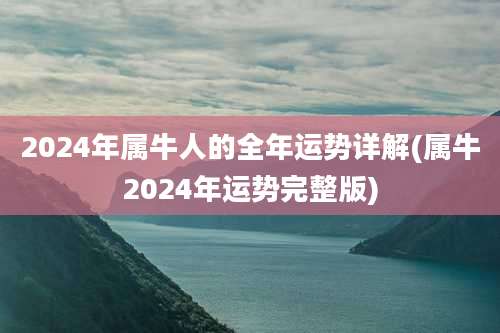 2024年属牛人的全年运势详解(属牛2024年运势完整版)