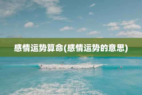 感情运势算命(感情运势的意思)
