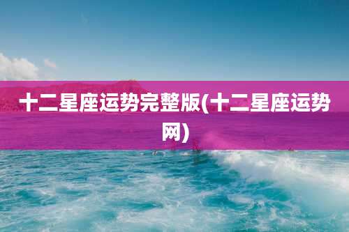 十二星座运势完整版(十二星座运势网)