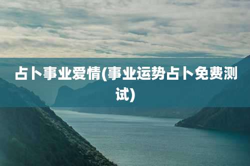 占卜事业爱情(事业运势占卜免费测试)