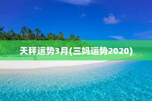 天秤运势3月(三妈运势2020)