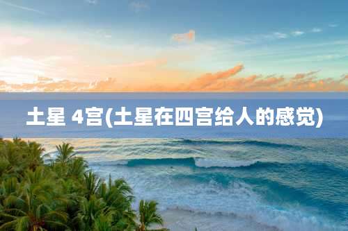 土星 4宫(土星在四宫给人的感觉)