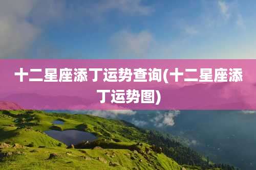 十二星座添丁运势查询(十二星座添丁运势图)