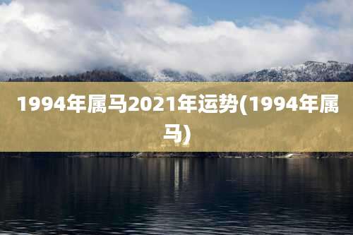 1994年属马2021年运势(1994年属马)