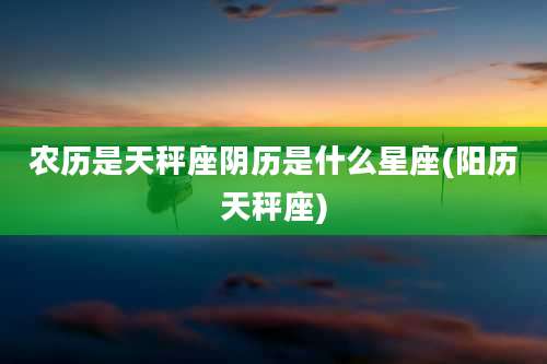 农历是天秤座阴历是什么星座(阳历天秤座)