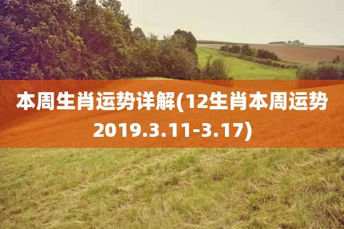 本周生肖运势详解(12生肖本周运势2019.3.11-3.17)