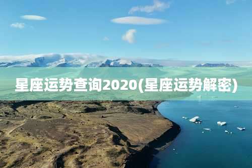 星座运势查询2020(星座运势解密)
