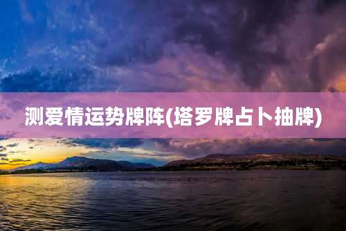 测爱情运势牌阵(塔罗牌占卜抽牌)