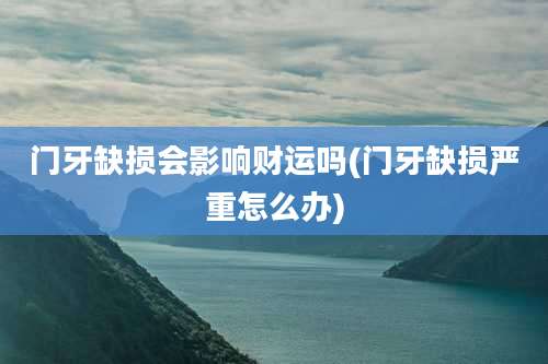 门牙缺损会影响财运吗(门牙缺损严重怎么办)