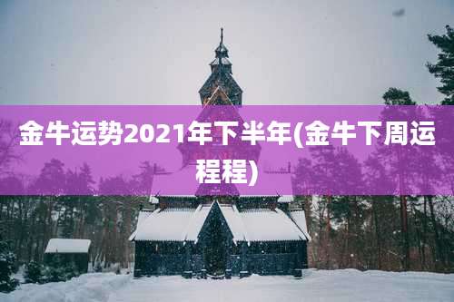 金牛运势2021年下半年(金牛下周运程程)