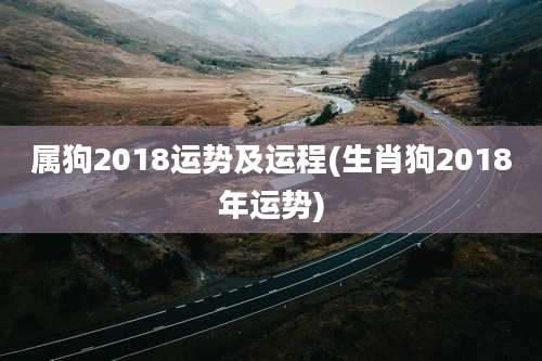 属狗2018运势及运程(生肖狗2018年运势)