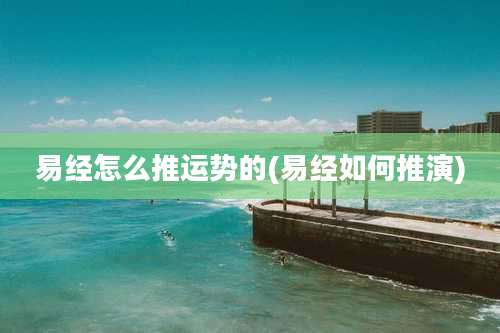 易经怎么推运势的(易经如何推演)