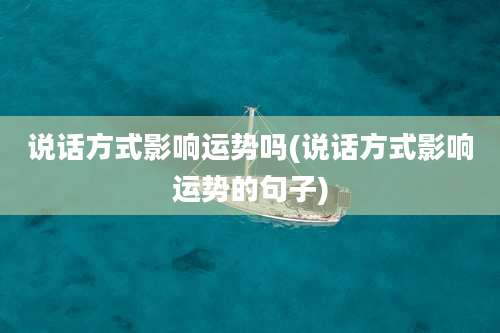 说话方式影响运势吗(说话方式影响运势的句子)