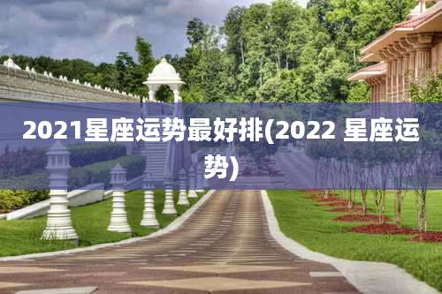 2021星座运势最好排(2022 星座运势)