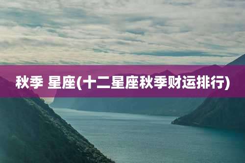 秋季 星座(十二星座秋季财运排行)