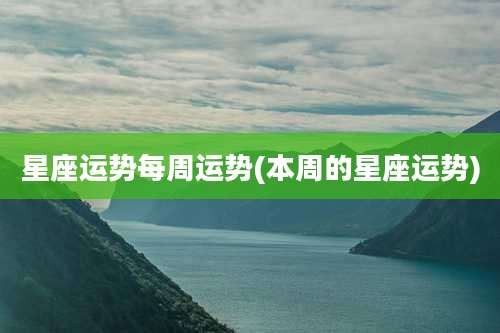 星座运势每周运势(本周的星座运势)