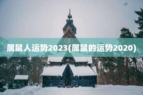 属鼠人运势2023(属鼠的运势2020)