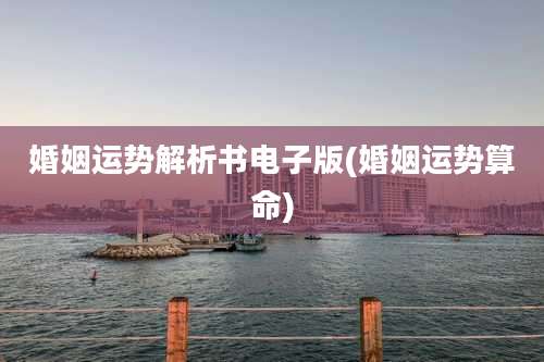 婚姻运势解析书电子版(婚姻运势算命)