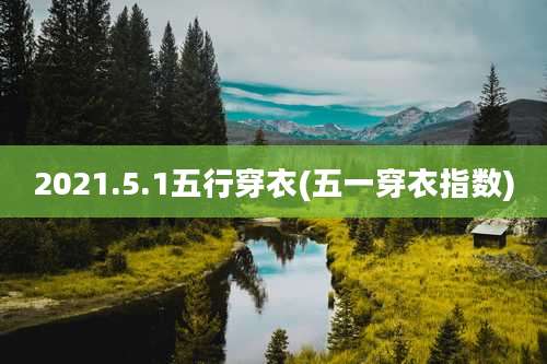 2021.5.1五行穿衣(五一穿衣指数)
