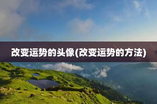 改变运势的头像(改变运势的方法)