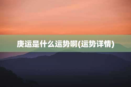 庚运是什么运势啊(运势详情)