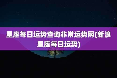 星座每日运势查询非常运势网(新浪星座每日运势)