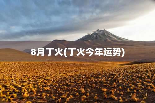 8月丁火(丁火今年运势)