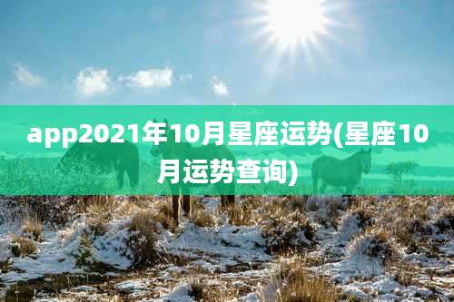 app2021年10月星座运势(星座10月运势查询)