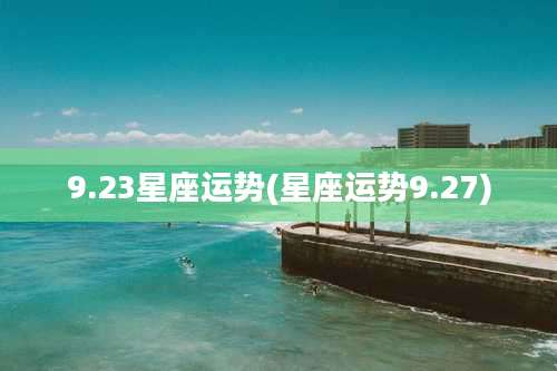 9.23星座运势(星座运势9.27)
