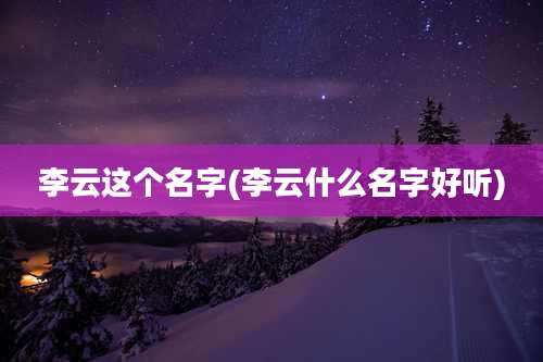 李云这个名字(李云什么名字好听)