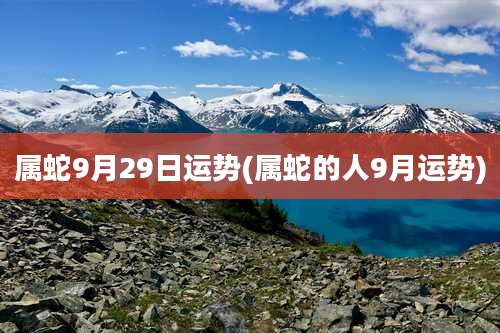 属蛇9月29日运势(属蛇的人9月运势)