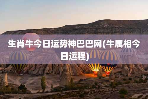 生肖牛今日运势神巴巴网(牛属相今日运程)