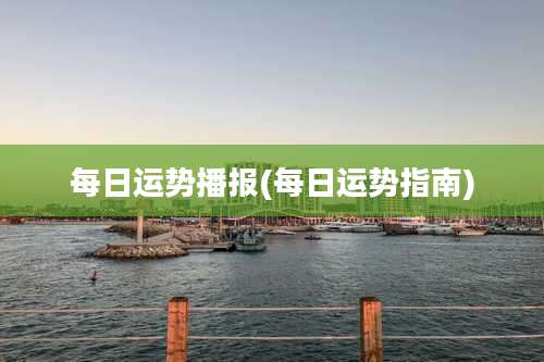 每日运势播报(每日运势指南)