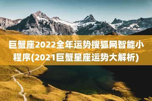 巨蟹座2022全年运势搜狐网智能小程序(2021巨蟹星座运势大解析)