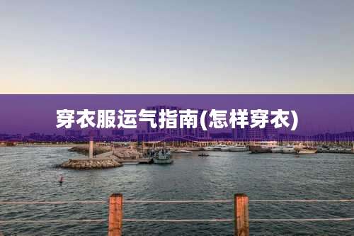 穿衣服运气指南(怎样穿衣)