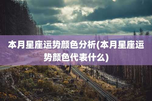 本月星座运势颜色分析(本月星座运势颜色代表什么)