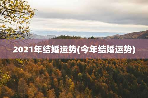 2021年结婚运势(今年结婚运势)