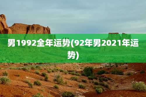 男1992全年运势(92年男2021年运势)