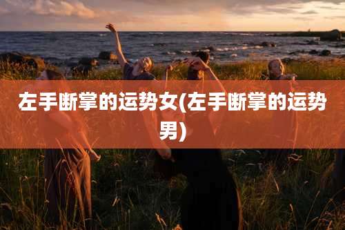 左手断掌的运势女(左手断掌的运势男)