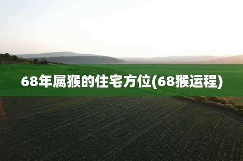 68年属猴的住宅方位(68猴运程)