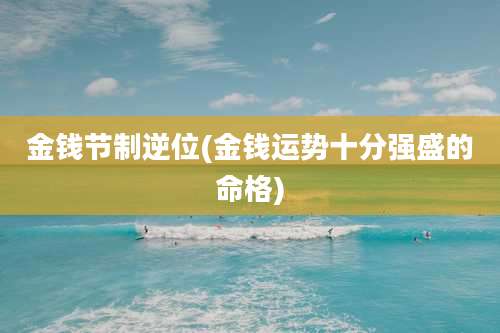 金钱节制逆位(金钱运势十分强盛的命格)