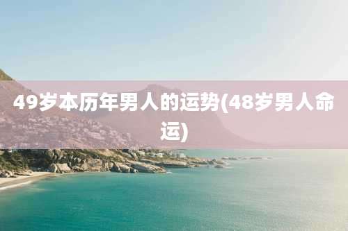 49岁本历年男人的运势(48岁男人命运)
