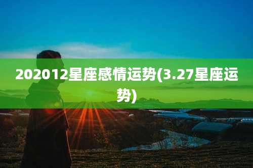 202012星座感情运势(3.27星座运势)