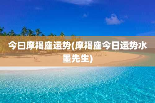 今曰摩羯座运势(摩羯座今日运势水墨先生)