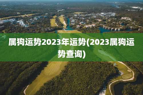 属狗运势2023年运势(2023属狗运势查询)