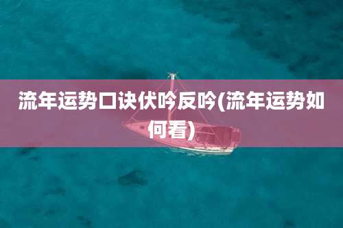 流年运势口诀伏吟反吟(流年运势如何看)