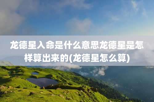 龙德星入命是什么意思龙德星是怎样算出来的(龙德星怎么算)