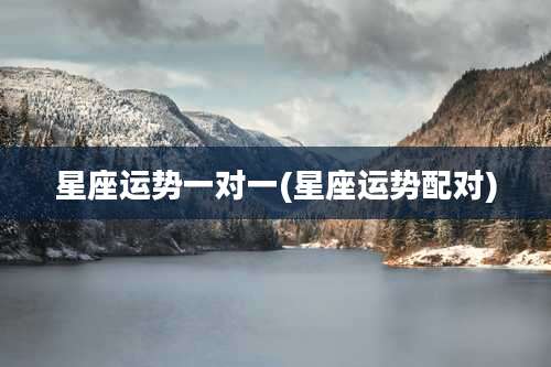 星座运势一对一(星座运势配对)