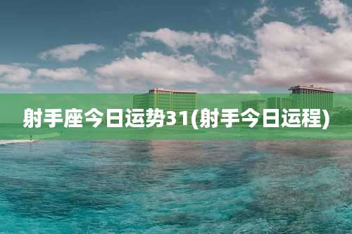 射手座今日运势31(射手今日运程)